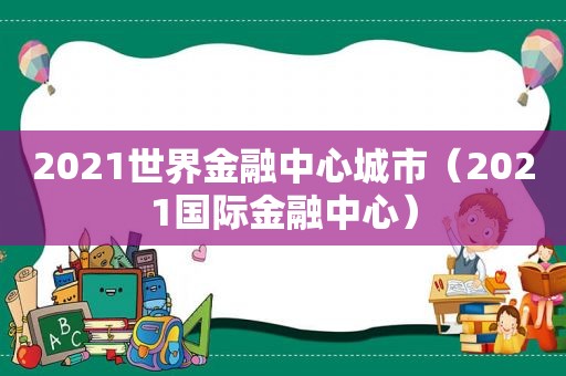 2021世界金融中心城市（2021国际金融中心）