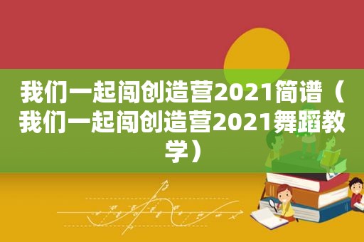 我们一起闯创造营2021简谱（我们一起闯创造营2021舞蹈教学）