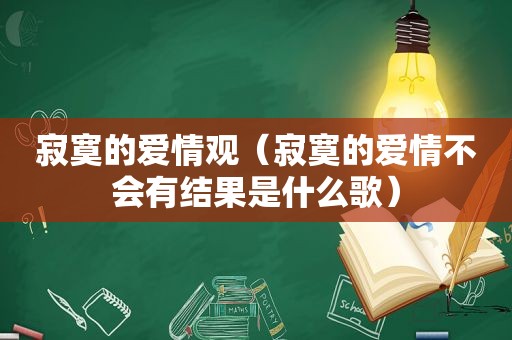 寂寞的爱情观（寂寞的爱情不会有结果是什么歌）