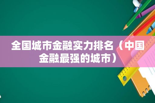 全国城市金融实力排名（中国金融最强的城市）