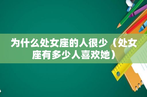 为什么处女座的人很少（处女座有多少人喜欢她）