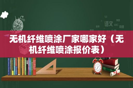 无机纤维喷涂厂家哪家好（无机纤维喷涂报价表）