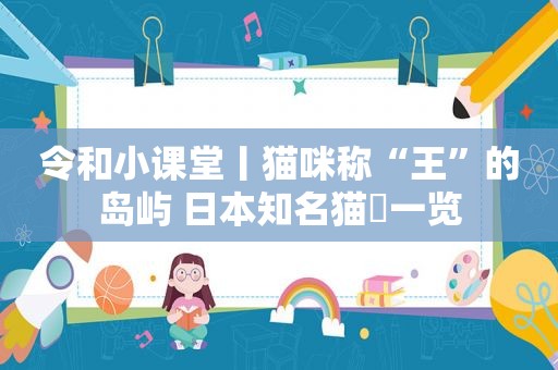 令和小课堂丨猫咪称“王”的岛屿 日本知名猫島一览