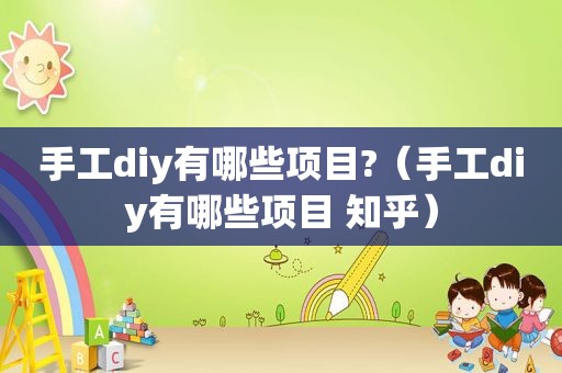 手工diy有哪些项目?（手工diy有哪些项目 知乎）