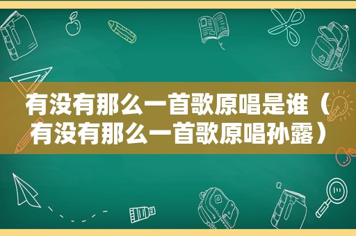 有没有那么一首歌原唱是谁（有没有那么一首歌原唱孙露）