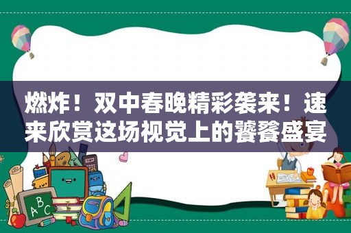 燃炸！双中春晚精彩袭来！速来欣赏这场视觉上的饕餮盛宴