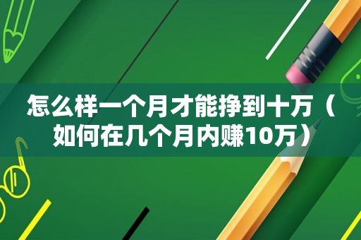 怎么样一个月才能挣到十万（如何在几个月内赚10万）