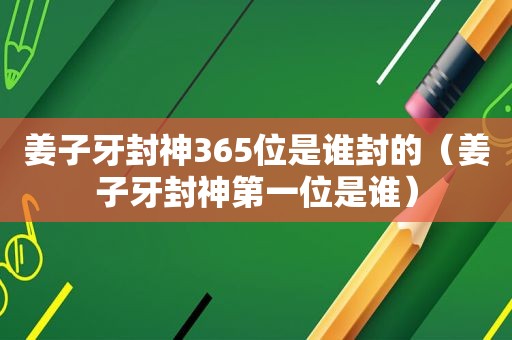 姜子牙封神365位是谁封的（姜子牙封神第一位是谁）