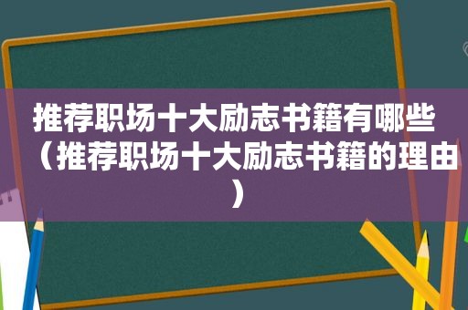 推荐职场十大励志书籍有哪些（推荐职场十大励志书籍的理由）