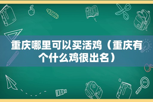 重庆哪里可以买活鸡（重庆有个什么鸡很出名）