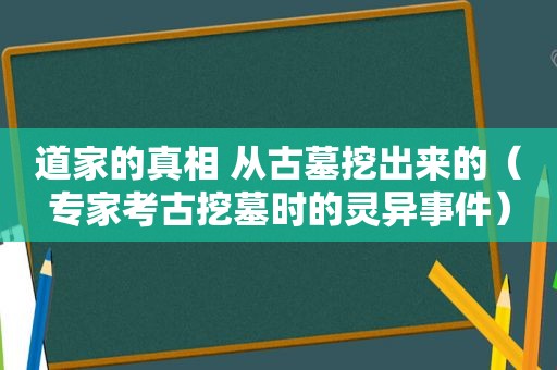 道家的真相 从古墓挖出来的（专家考古挖墓时的灵异事件）