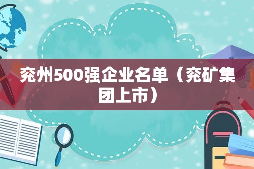 兖州500强企业名单（兖矿集团上市）