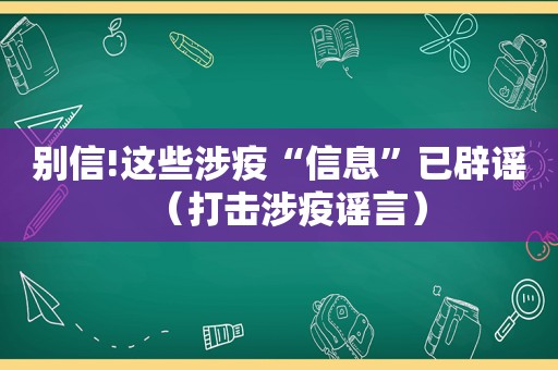 别信!这些涉疫“信息”已辟谣（打击涉疫谣言）