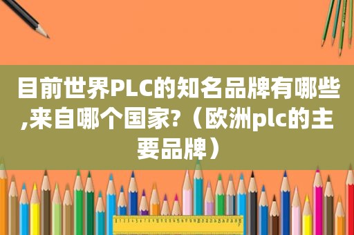 目前世界PLC的知名品牌有哪些,来自哪个国家?（欧洲plc的主要品牌）