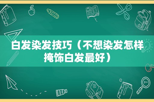 白发染发技巧（不想染发怎样掩饰白发最好）