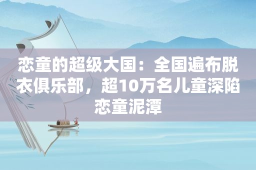  *** 的超级大国：全国遍布脱衣俱乐部，超10万名儿童深陷 *** 泥潭