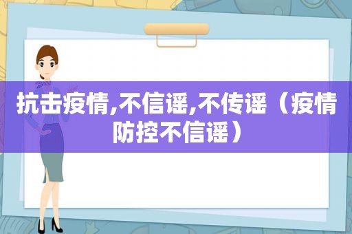 抗击疫情,不信谣,不传谣（疫情防控不信谣）