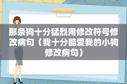 那条狗十分猛烈用修改符号修改病句（我十分酷爱我的小狗修改病句）