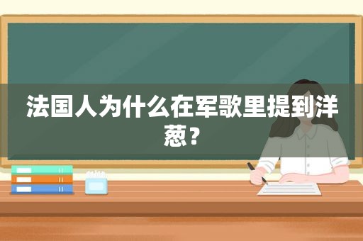 法国人为什么在军歌里提到洋葱？