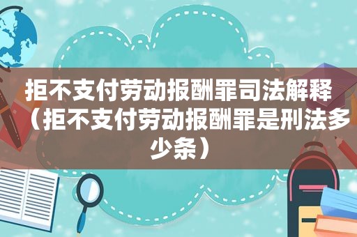 拒不支付劳动报酬罪司法解释（拒不支付劳动报酬罪是刑法多少条）