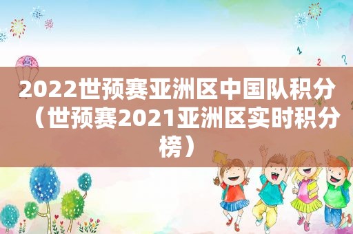 2022世预赛亚洲区中国队积分（世预赛2021亚洲区实时积分榜）