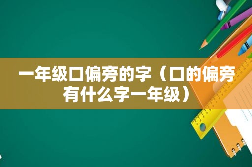 一年级口偏旁的字（口的偏旁有什么字一年级）