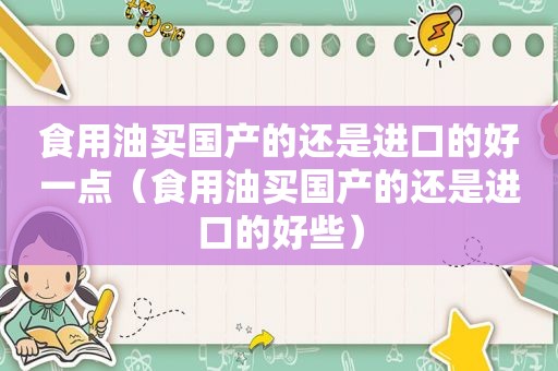 食用油买国产的还是进口的好一点（食用油买国产的还是进口的好些）