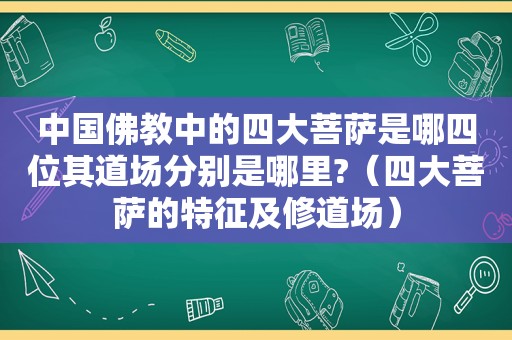 中国佛教中的四大菩萨是哪四位其道场分别是哪里?（四大菩萨的特征及修道场）