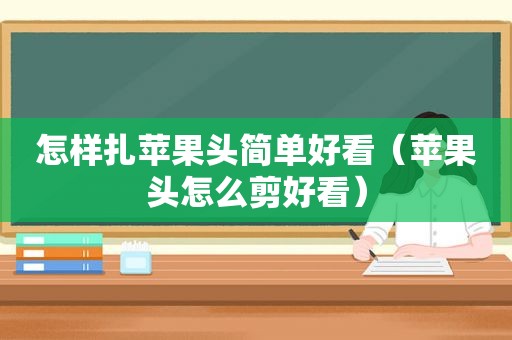 怎样扎苹果头简单好看（苹果头怎么剪好看）