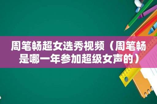 周笔畅超女选秀视频（周笔畅是哪一年参加超级女声的）