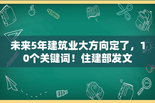 未来5年建筑业大方向定了，10个关键词！住建部发文