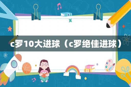 c罗10大进球（c罗绝佳进球）