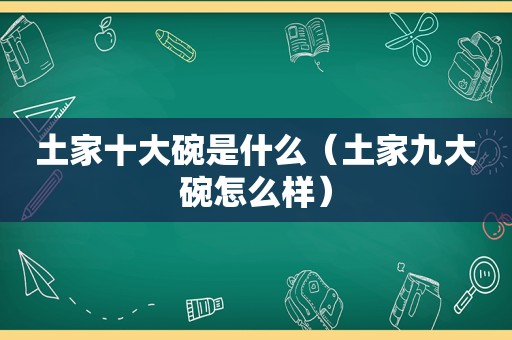 土家十大碗是什么（土家九大碗怎么样）