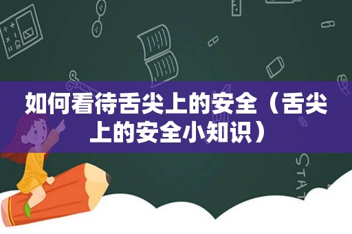 如何看待舌尖上的安全（舌尖上的安全小知识）