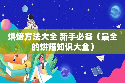 烘焙方法大全 新手必备（最全的烘焙知识大全）