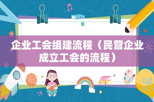 企业工会组建流程（民营企业成立工会的流程）