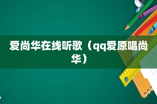 爱尚华在线听歌（qq爱原唱尚华）