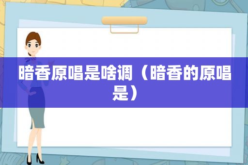 暗香原唱是啥调（暗香的原唱是）