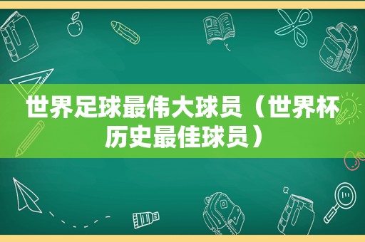 世界足球最伟大球员（世界杯历史最佳球员）