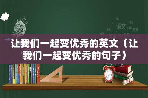 让我们一起变优秀的英文（让我们一起变优秀的句子）