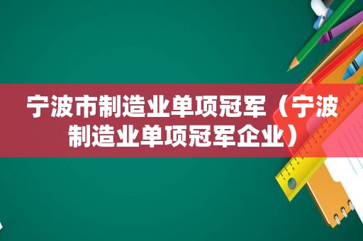 宁波市制造业单项冠军（宁波制造业单项冠军企业）