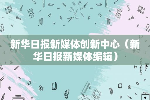 新华日报新媒体创新中心（新华日报新媒体编辑）