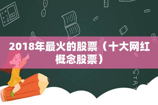 2018年最火的股票（十大网红概念股票）