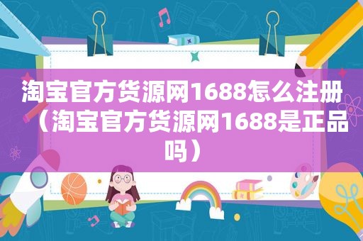 淘宝官方货源网1688怎么注册（淘宝官方货源网1688是正品吗）