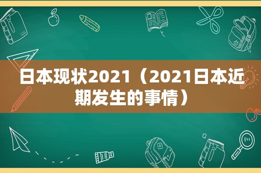 日本现状2021（2021日本近期发生的事情）