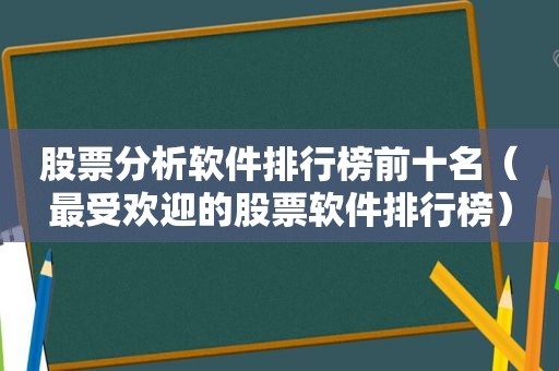 股票分析软件排行榜前十名（最受欢迎的股票软件排行榜）