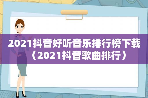 2021抖音好听音乐排行榜下载（2021抖音歌曲排行）