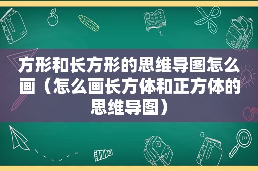 方形和长方形的思维导图怎么画（怎么画长方体和正方体的思维导图）