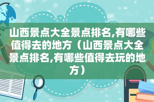 山西景点大全景点排名,有哪些值得去的地方（山西景点大全景点排名,有哪些值得去玩的地方）