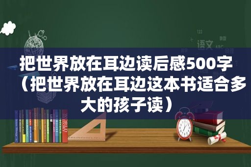 把世界放在耳边读后感500字（把世界放在耳边这本书适合多大的孩子读）